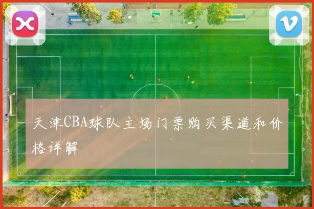 天津CBA球队主场门票购买渠道和价格详解