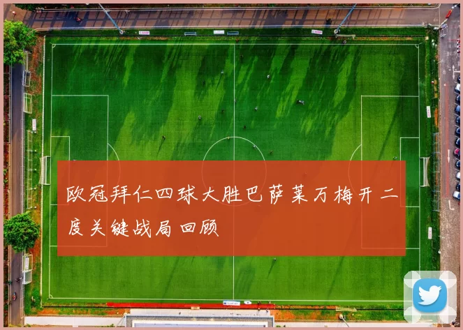 欧冠拜仁四球大胜巴萨莱万梅开二度关键战局回顾