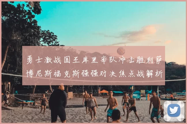 勇士激战国王库里率队冲击胜利萨博尼斯福克斯强强对决焦点战解析
