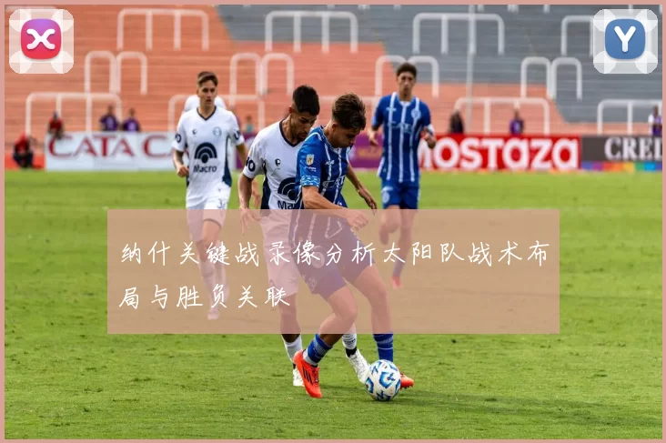 纳什关键战录像分析太阳队战术布局与胜负关联