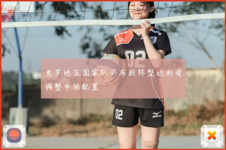 克罗地亚国家队公布新阵型达利奇调整中场配置