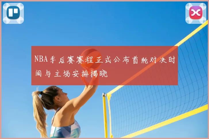 NBA季后赛赛程正式公布首轮对决时间与主场安排揭晓