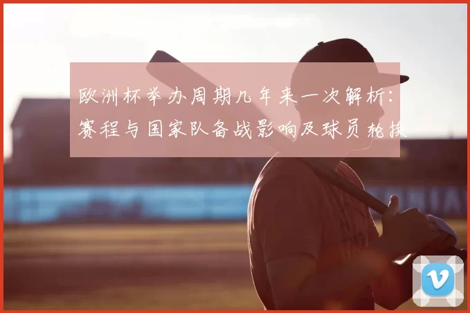 欧洲杯举办周期几年来一次解析：赛程与国家队备战影响及球员轮换考量