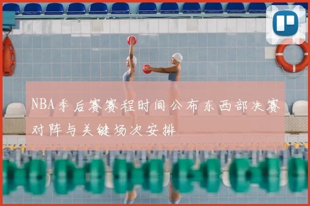NBA季后赛赛程时间公布东西部决赛对阵与关键场次安排