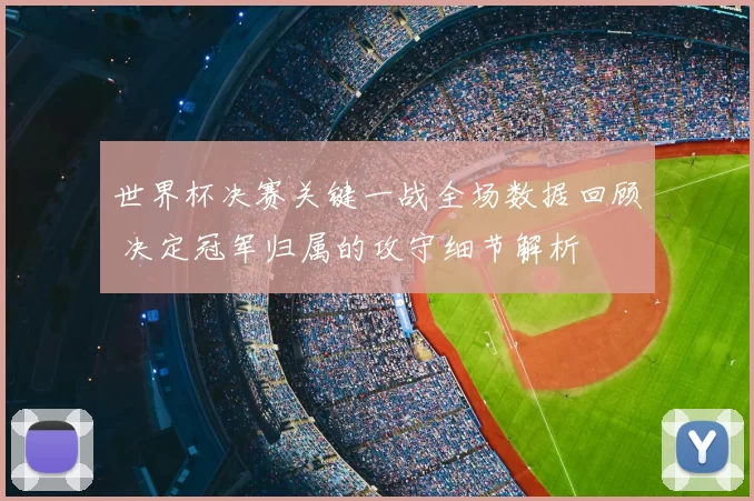 世界杯决赛关键一战全场数据回顾 决定冠军归属的攻守细节解析