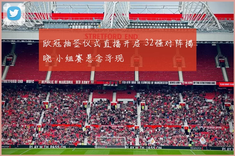 欧冠抽签仪式直播开启 32强对阵揭晓 小组赛悬念浮现