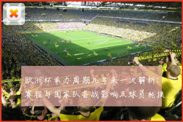 欧洲杯举办周期几年来一次解析：赛程与国家队备战影响及球员轮换考量
