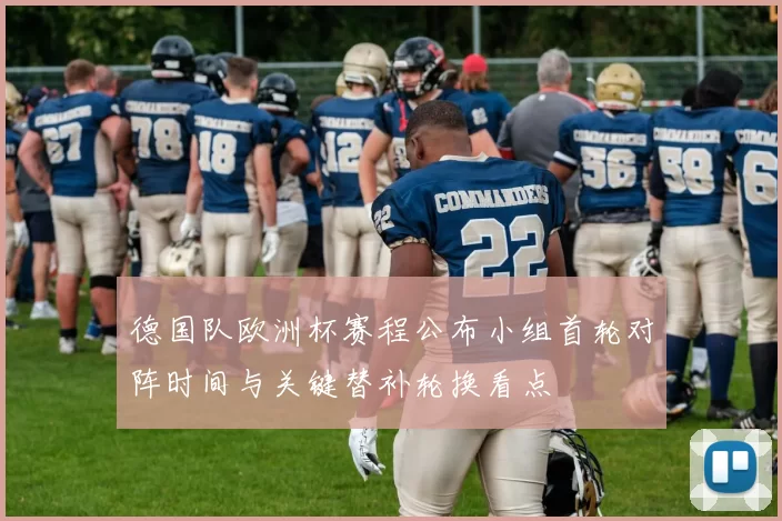 德国队欧洲杯赛程公布小组首轮对阵时间与关键替补轮换看点