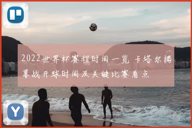 2022世界杯赛程时间一览 卡塔尔揭幕战开球时间及关键比赛看点