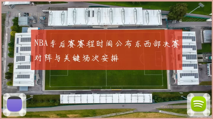 NBA季后赛赛程时间公布东西部决赛对阵与关键场次安排