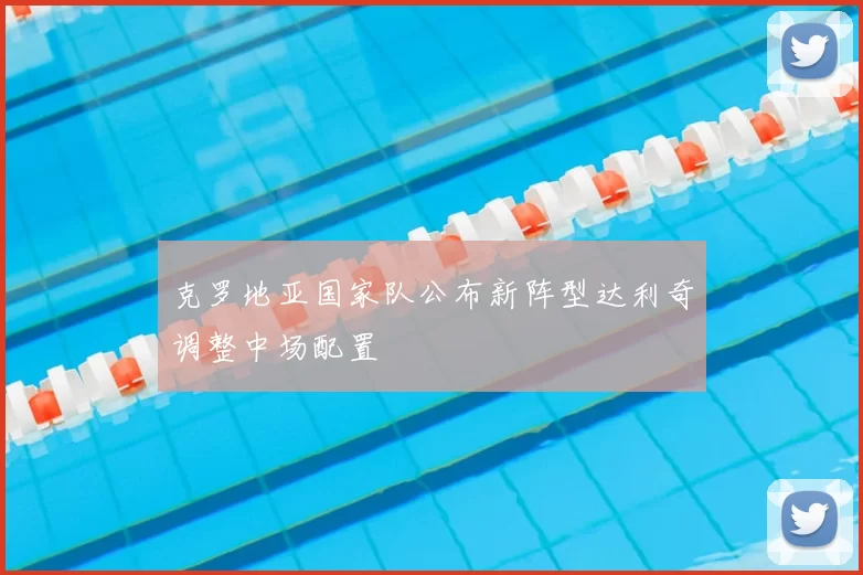 克罗地亚国家队公布新阵型达利奇调整中场配置