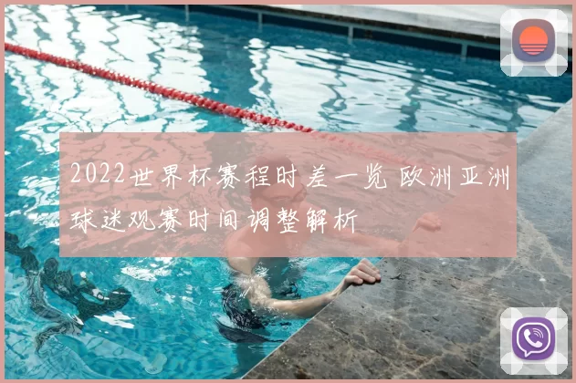 2022世界杯赛程时差一览 欧洲亚洲球迷观赛时间调整解析