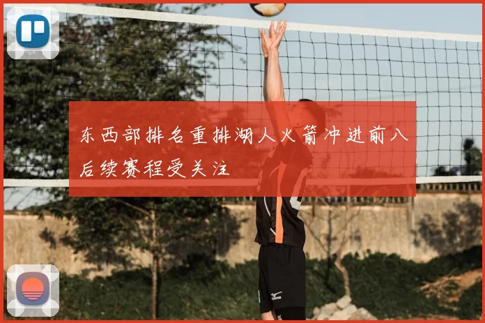 东西部排名重排湖人火箭冲进前八后续赛程受关注