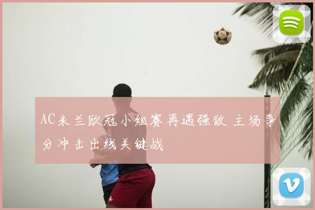 AC米兰欧冠小组赛再遇强敌 主场争分冲击出线关键战