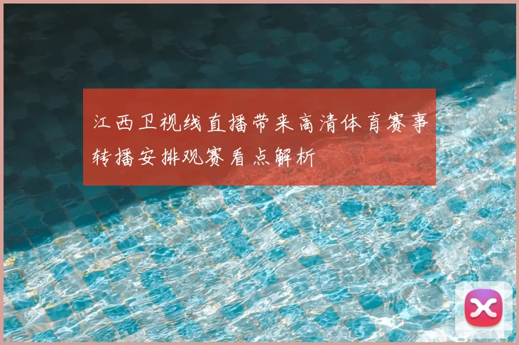 江西卫视线直播带来高清体育赛事转播安排观赛看点解析