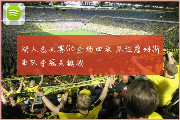 湖人总决赛G6全场回放 见证詹姆斯率队夺冠关键战