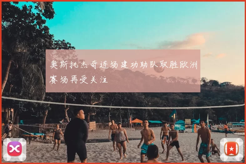 奥斯托杰奇连场建功助队取胜欧洲赛场再受关注