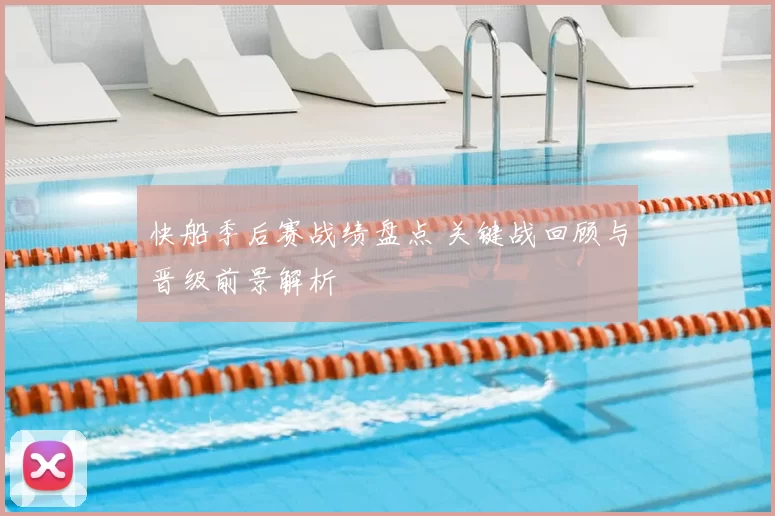 快船季后赛战绩盘点 关键战回顾与晋级前景解析