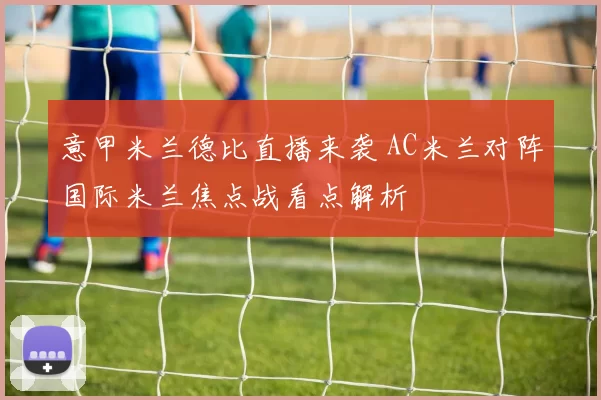 意甲米兰德比直播来袭 AC米兰对阵国际米兰焦点战看点解析