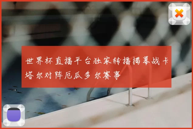 世界杯直播平台独家转播揭幕战卡塔尔对阵厄瓜多尔赛事