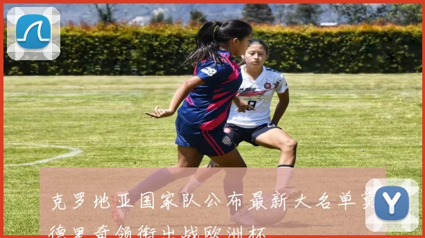 克罗地亚国家队公布最新大名单莫德里奇领衔出战欧洲杯