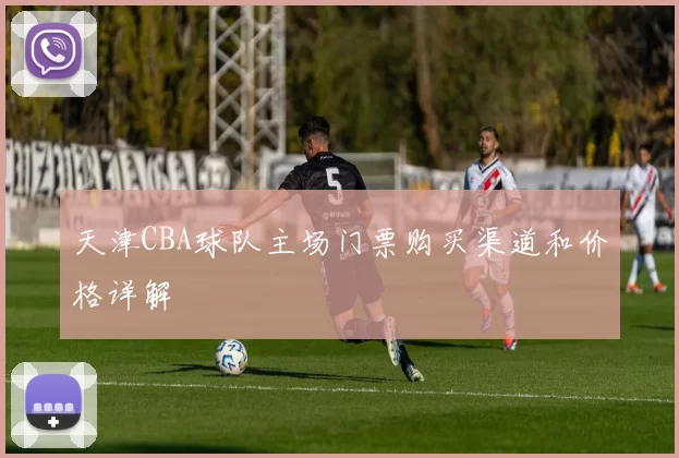 天津CBA球队主场门票购买渠道和价格详解