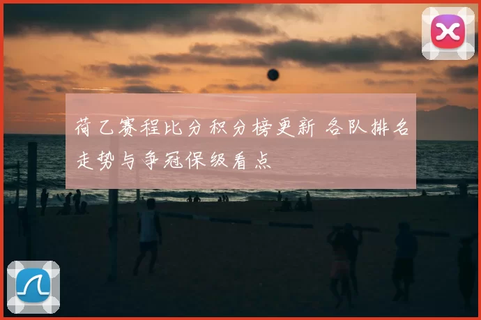 荷乙赛程比分积分榜更新 各队排名走势与争冠保级看点