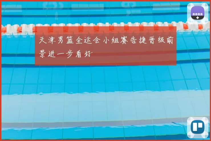 天津男篮全运会小组赛告捷晋级前景进一步看好