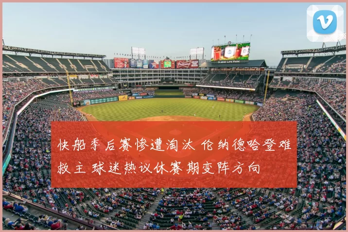 快船季后赛惨遭淘汰 伦纳德哈登难救主 球迷热议休赛期变阵方向