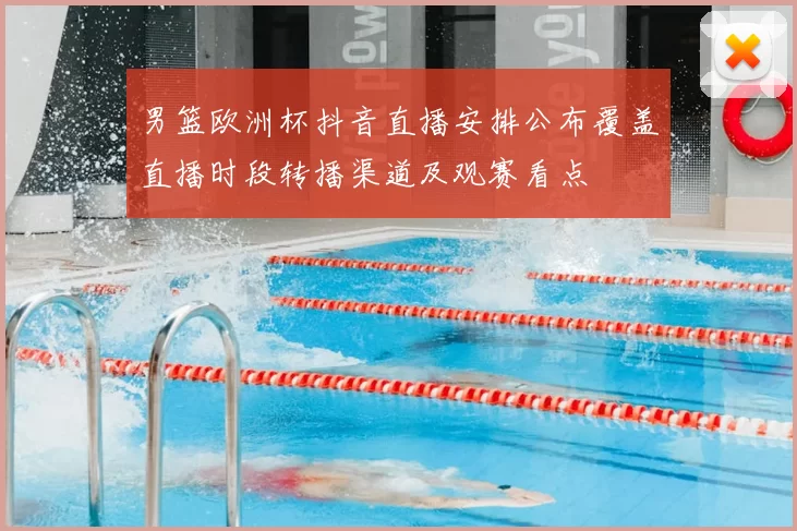 男篮欧洲杯抖音直播安排公布覆盖直播时段转播渠道及观赛看点