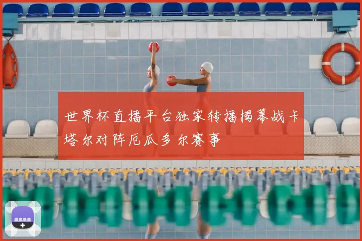 世界杯直播平台独家转播揭幕战卡塔尔对阵厄瓜多尔赛事