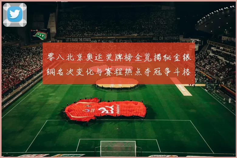 零八北京奥运奖牌榜全览揭秘金银铜名次变化与赛程热点夺冠争斗格局