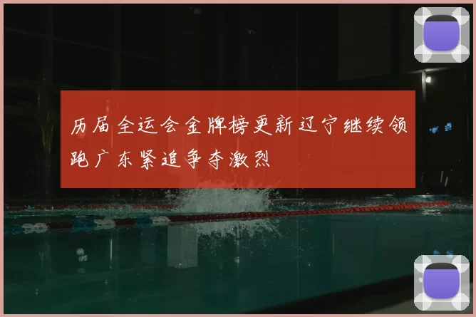 历届全运会金牌榜更新辽宁继续领跑广东紧追争夺激烈