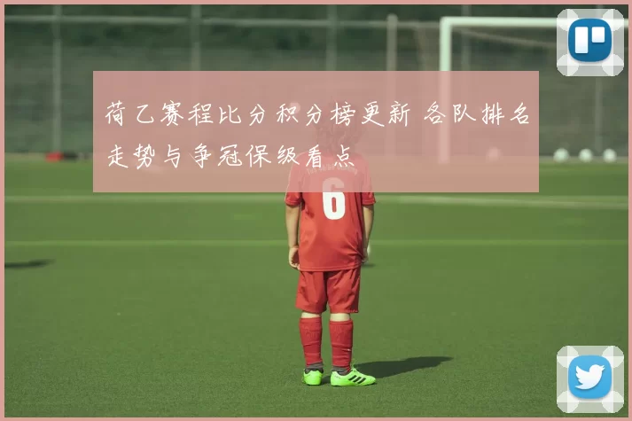 荷乙赛程比分积分榜更新 各队排名走势与争冠保级看点
