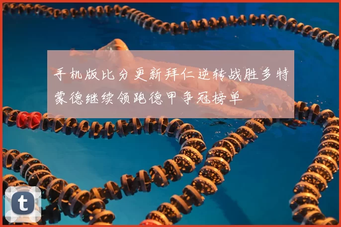 手机版比分更新拜仁逆转战胜多特蒙德继续领跑德甲争冠榜单