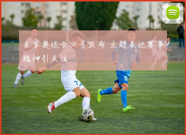 东京奥运会口号发布 主题表达赛事精神引关注