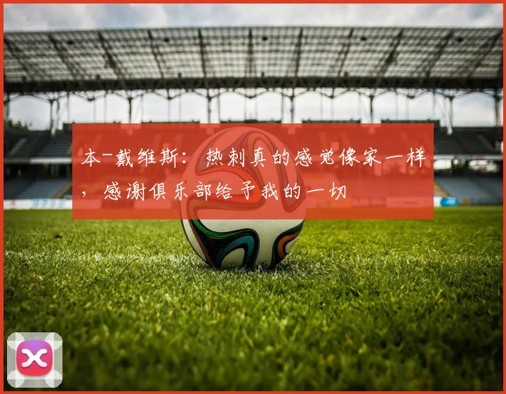 本-戴维斯：热刺真的感觉像家一样，感谢俱乐部给予我的一切