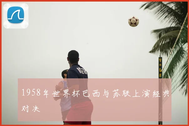 1958年世界杯巴西与苏联上演经典对决