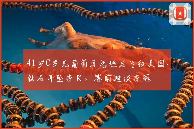 41岁C罗见葡萄牙总理后飞往美国，钻石耳坠夺目，赛前避谈夺冠