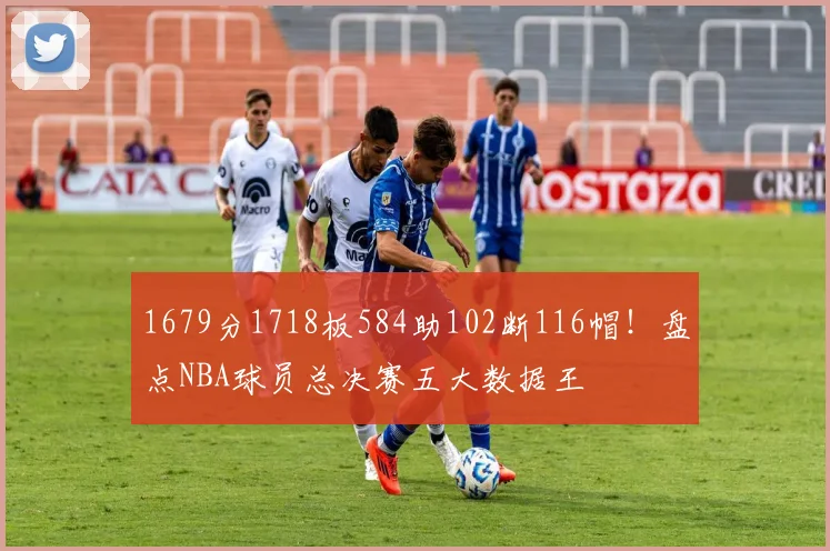 1679分1718板584助102断116帽!盘点NBA球员总决赛五大数据王