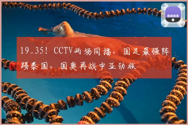 19_35！CCTV两场同播，国足最强阵踢泰国，国奥再战中亚劲旅