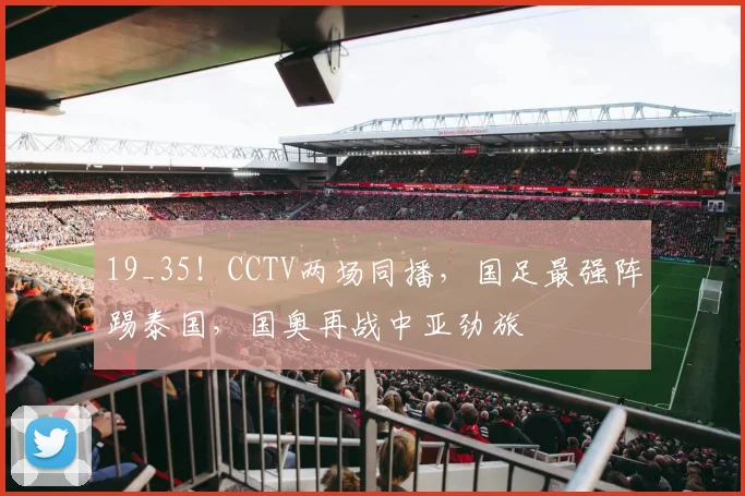 19_35！CCTV两场同播，国足最强阵踢泰国，国奥再战中亚劲旅
