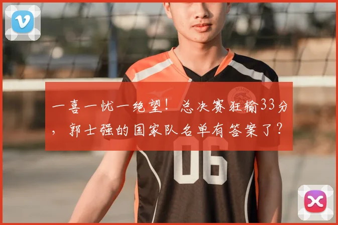 一喜一忧一绝望！总决赛狂输33分，郭士强的国家队名单有答案了？