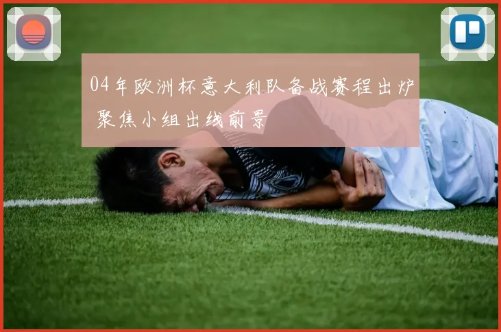 04年欧洲杯意大利队备战赛程出炉 聚焦小组出线前景