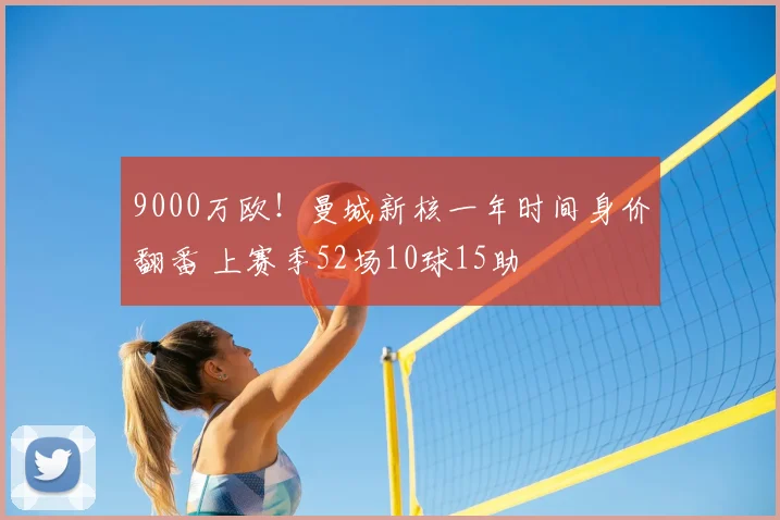 9000万欧！曼城新核一年时间身价翻番 上赛季52场10球15助
