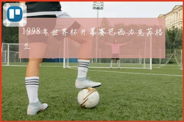 1998年世界杯开幕赛巴西力克苏格兰