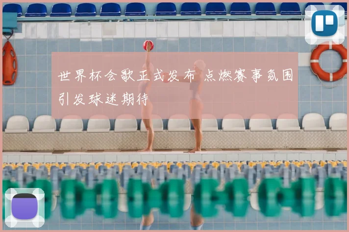 世界杯会歌正式发布 点燃赛事氛围引发球迷期待